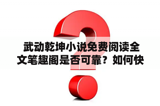  武动乾坤小说免费阅读全文笔趣阁是否可靠？如何快速找到免费阅读资源？