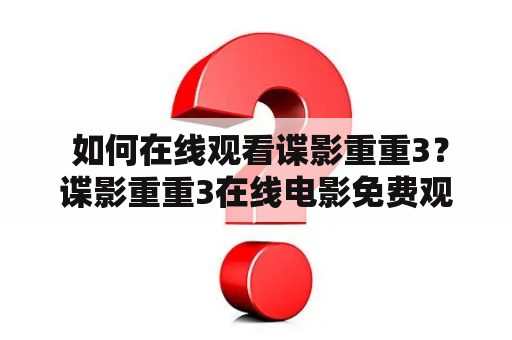  如何在线观看谍影重重3？谍影重重3在线电影免费观看方法介绍