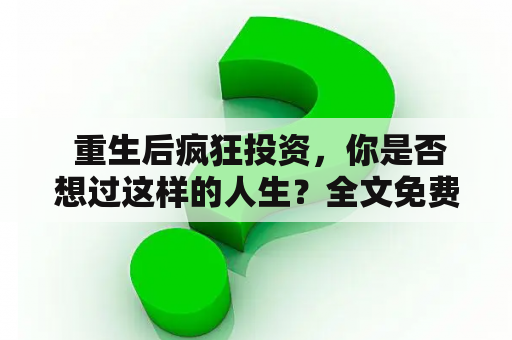  重生后疯狂投资，你是否想过这样的人生？全文免费阅读！