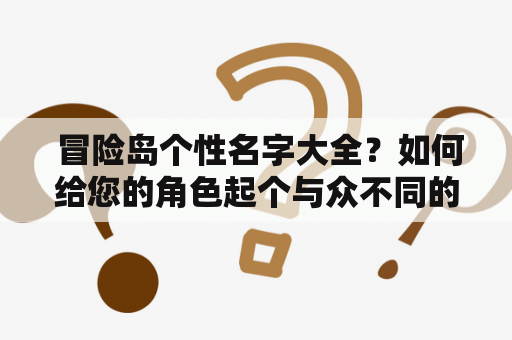  冒险岛个性名字大全？如何给您的角色起个与众不同的名字？冒险岛个性名字角色命名创意灵感游戏趣味