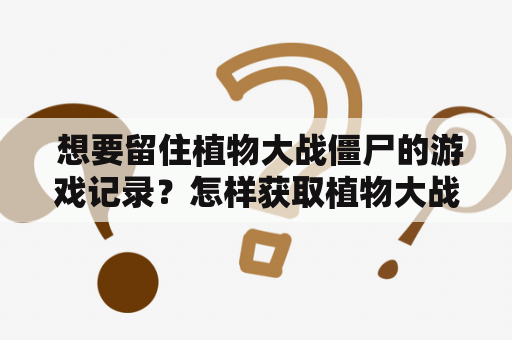  想要留住植物大战僵尸的游戏记录？怎样获取植物大战僵尸全存档及植物大战僵尸全存档版？