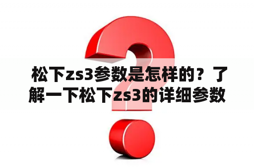 松下zs3参数是怎样的？了解一下松下zs3的详细参数