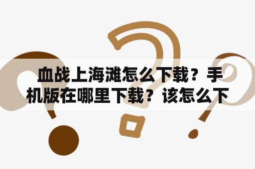  血战上海滩怎么下载？手机版在哪里下载？该怎么下载？