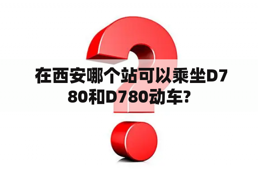  在西安哪个站可以乘坐D780和D780动车?