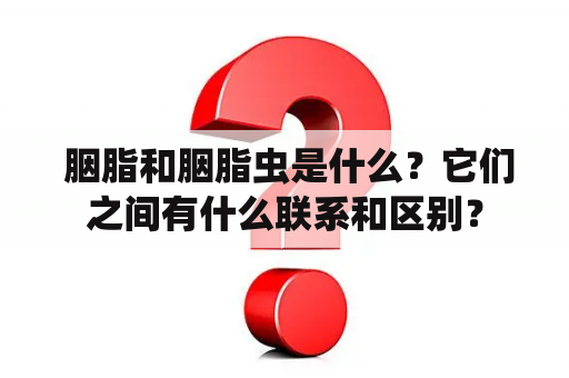  胭脂和胭脂虫是什么？它们之间有什么联系和区别？