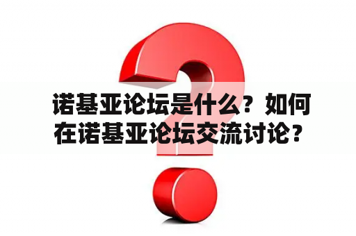  诺基亚论坛是什么？如何在诺基亚论坛交流讨论？