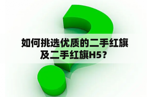  如何挑选优质的二手红旗及二手红旗H5？