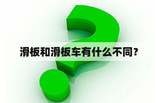  滑板和滑板车有什么不同？