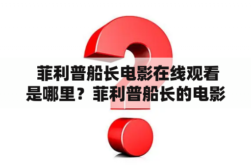  菲利普船长电影在线观看是哪里？菲利普船长的电影有哪些？