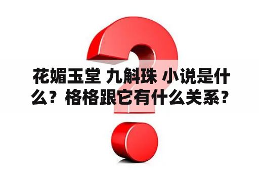  花媚玉堂 九斛珠 小说是什么？格格跟它有什么关系？