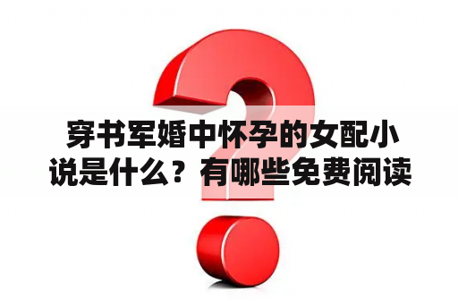  穿书军婚中怀孕的女配小说是什么？有哪些免费阅读的好书推荐？