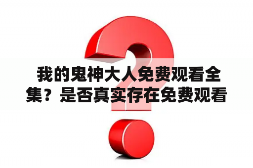  我的鬼神大人免费观看全集？是否真实存在免费观看途径？