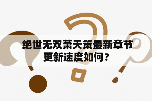  绝世无双萧天策最新章节更新速度如何？