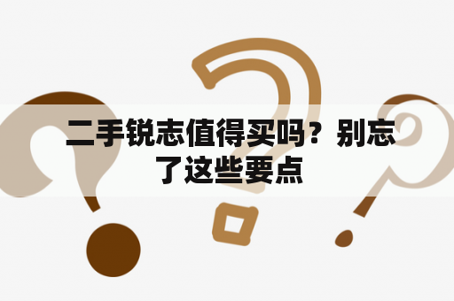  二手锐志值得买吗？别忘了这些要点