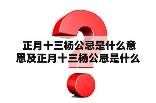  正月十三杨公忌是什么意思及正月十三杨公忌是什么意思可以开业吗?