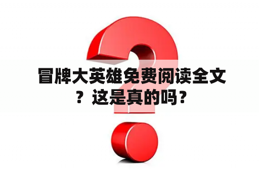  冒牌大英雄免费阅读全文？这是真的吗？