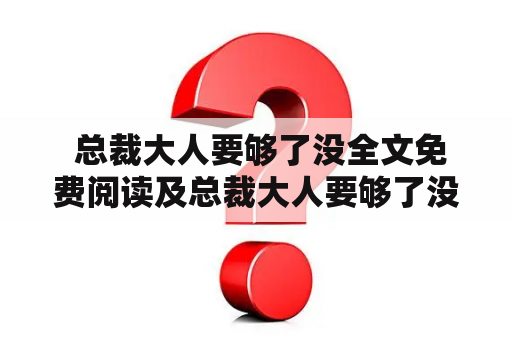  总裁大人要够了没全文免费阅读及总裁大人要够了没全文免费阅读完整版心