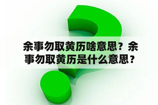  余事勿取黄历啥意思？余事勿取黄历是什么意思？