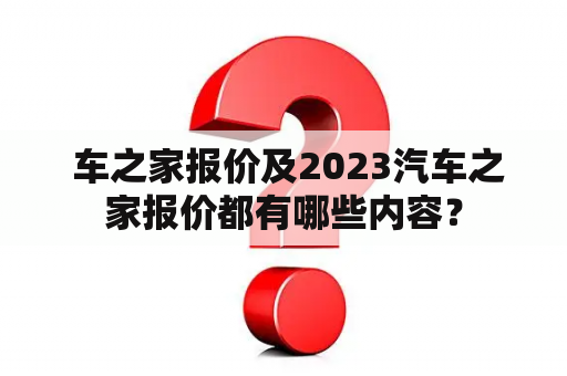  车之家报价及2023汽车之家报价都有哪些内容？