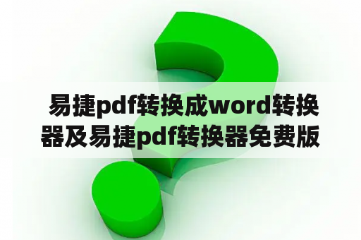  易捷pdf转换成word转换器及易捷pdf转换器免费版——如何将PDF文档转换为可编辑的Word文件？