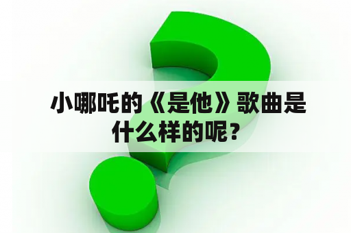  小哪吒的《是他》歌曲是什么样的呢？
