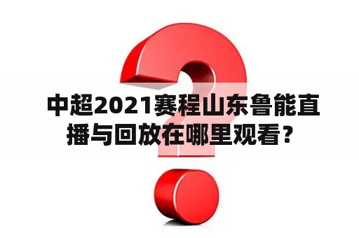  中超2021赛程山东鲁能直播与回放在哪里观看？