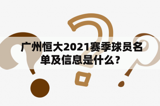  广州恒大2021赛季球员名单及信息是什么？