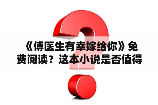  《傅医生有幸嫁给你》免费阅读？这本小说是否值得一读？