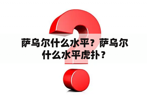  萨乌尔什么水平？萨乌尔什么水平虎扑？