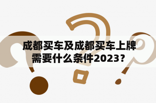  成都买车及成都买车上牌需要什么条件2023？