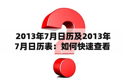  2013年7月日历及2013年7月日历表：如何快速查看7月份的重要日期？