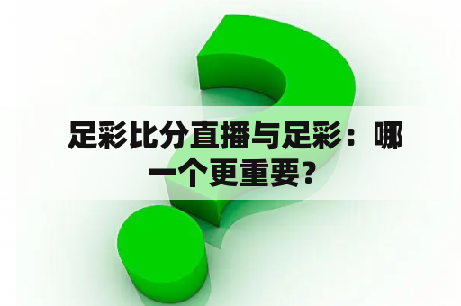  足彩比分直播与足彩：哪一个更重要？