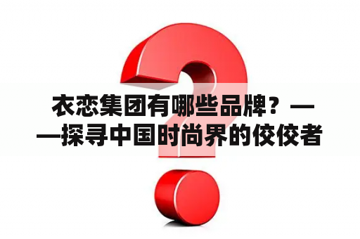  衣恋集团有哪些品牌？——探寻中国时尚界的佼佼者