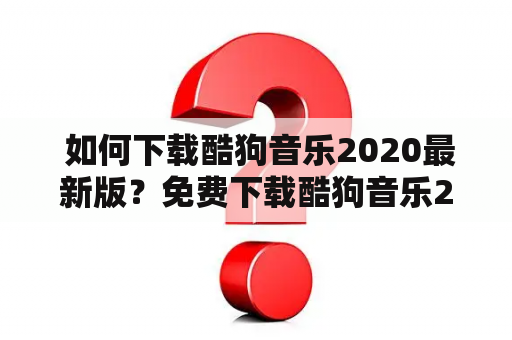  如何下载酷狗音乐2020最新版？免费下载酷狗音乐2020最新版！