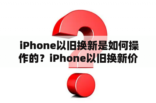  iPhone以旧换新是如何操作的？iPhone以旧换新价格表是怎样的？