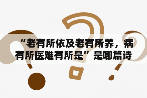  “老有所依及老有所养，病有所医难有所是”是哪篇诗文？