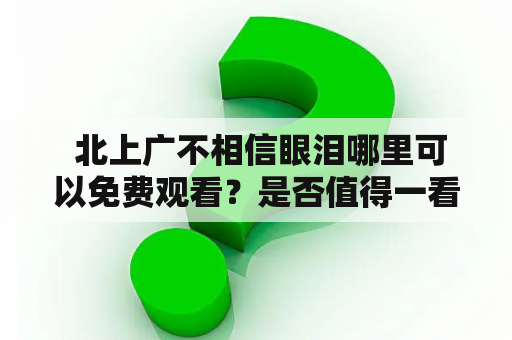  北上广不相信眼泪哪里可以免费观看？是否值得一看？