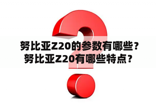  努比亚Z20的参数有哪些？努比亚Z20有哪些特点？