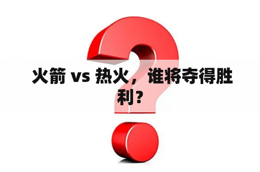  火箭 vs 热火，谁将夺得胜利？