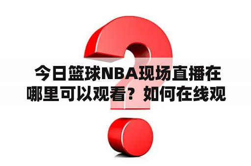  今日篮球NBA现场直播在哪里可以观看？如何在线观看今日篮球NBA现场直播？