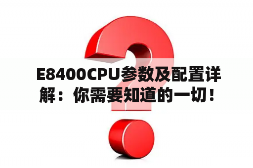  E8400CPU参数及配置详解：你需要知道的一切！