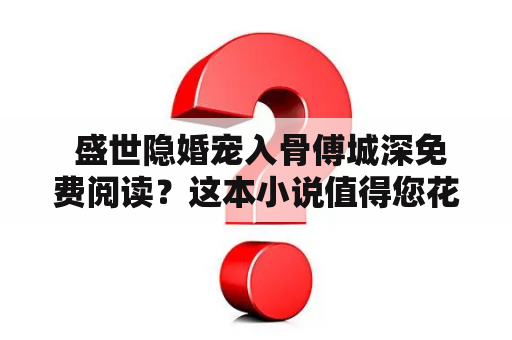  盛世隐婚宠入骨傅城深免费阅读？这本小说值得您花时间吗？