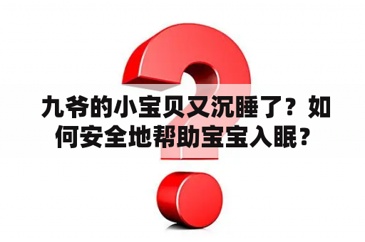  九爷的小宝贝又沉睡了？如何安全地帮助宝宝入眠？