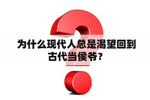  为什么现代人总是渴望回到古代当侯爷？