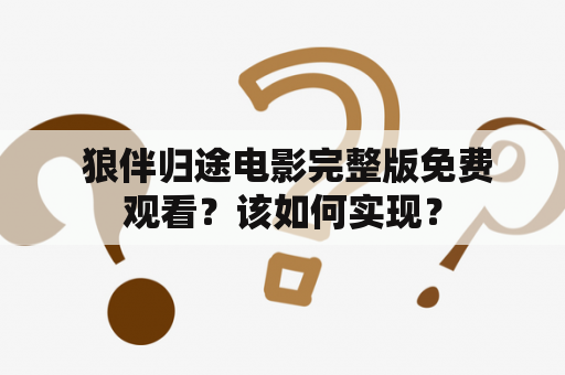  狼伴归途电影完整版免费观看？该如何实现？