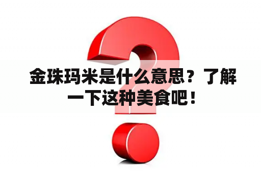  金珠玛米是什么意思？了解一下这种美食吧！