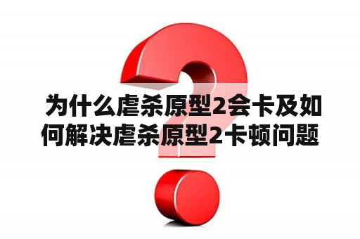  为什么虐杀原型2会卡及如何解决虐杀原型2卡顿问题？