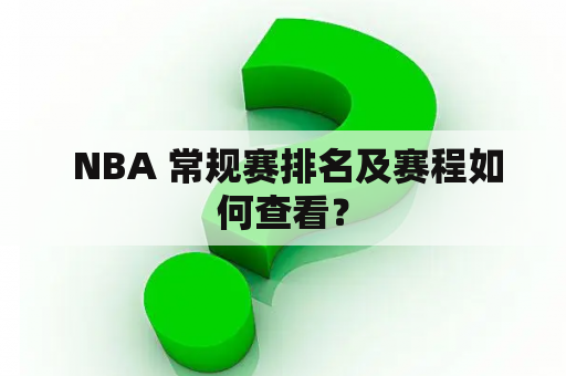  NBA 常规赛排名及赛程如何查看？