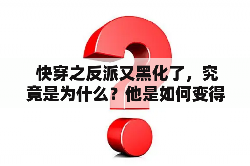  快穿之反派又黑化了，究竟是为什么？他是如何变得更黑暗无比？！