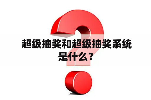  超级抽奖和超级抽奖系统是什么？